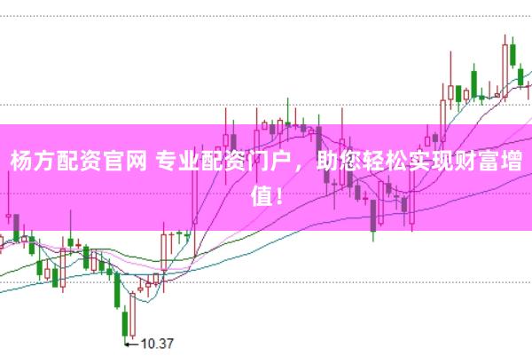 杨方配资官网 专业配资门户，助您轻松实现财富增值！