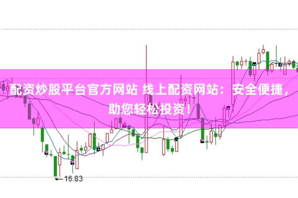 配资炒股平台官方网站 线上配资网站：安全便捷，助您轻松投资！