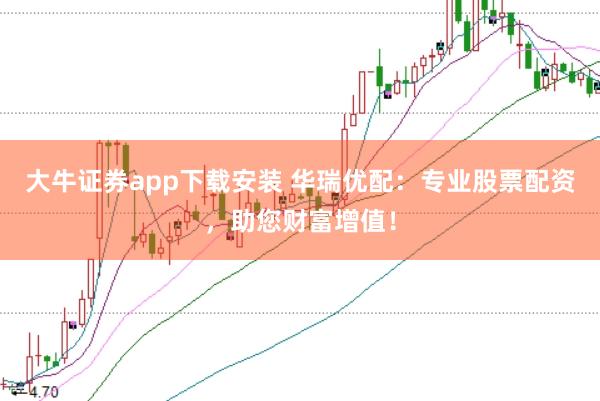 大牛证券app下载安装 华瑞优配：专业股票配资，助您财富增值！