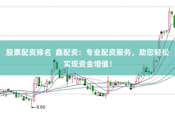 股票配资排名  鑫配资：专业配资服务，助您轻松实现资金增值！