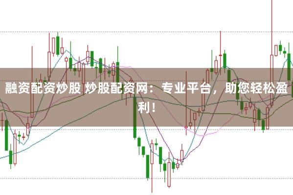 融资配资炒股 炒股配资网：专业平台，助您轻松盈利！