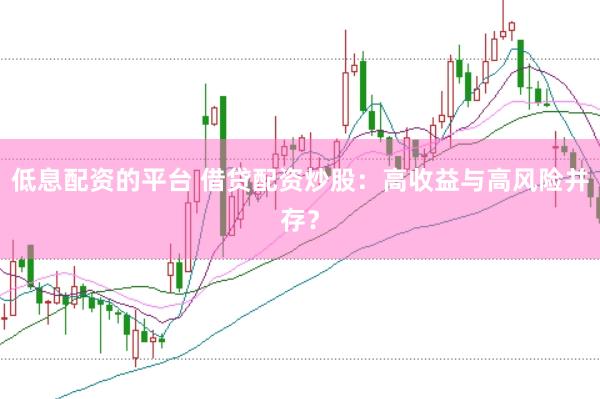 低息配资的平台 借贷配资炒股：高收益与高风险并存？