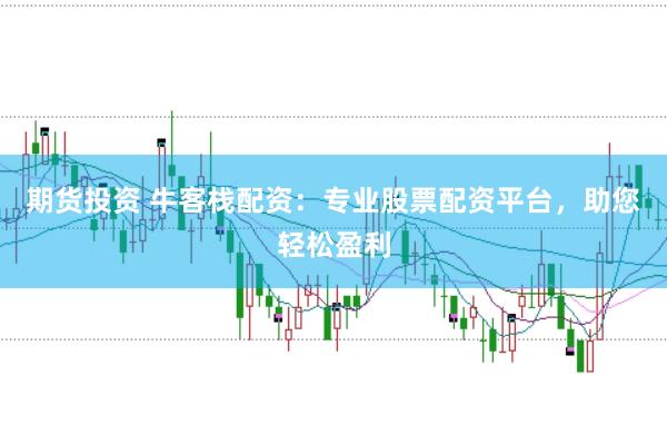 期货投资 牛客栈配资：专业股票配资平台，助您轻松盈利