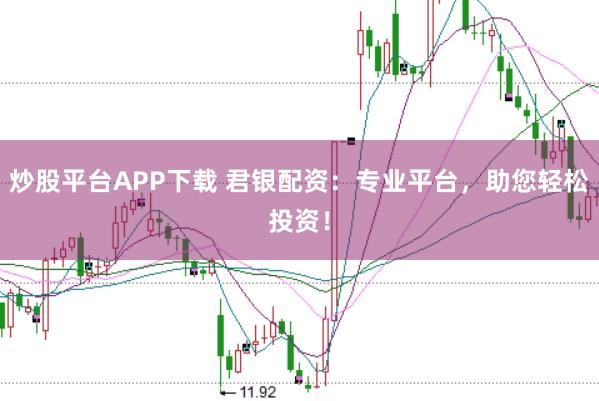 炒股平台APP下载 君银配资：专业平台，助您轻松投资！