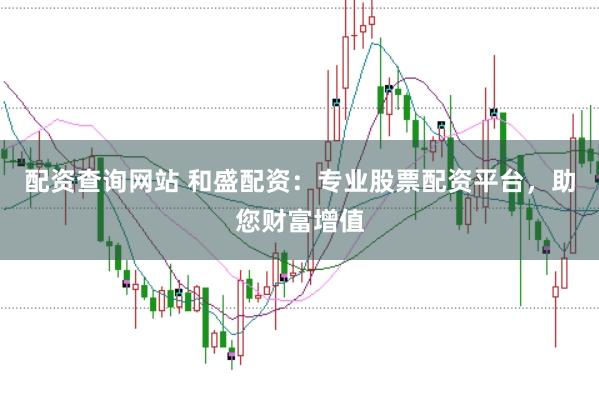 配资查询网站 和盛配资：专业股票配资平台，助您财富增值