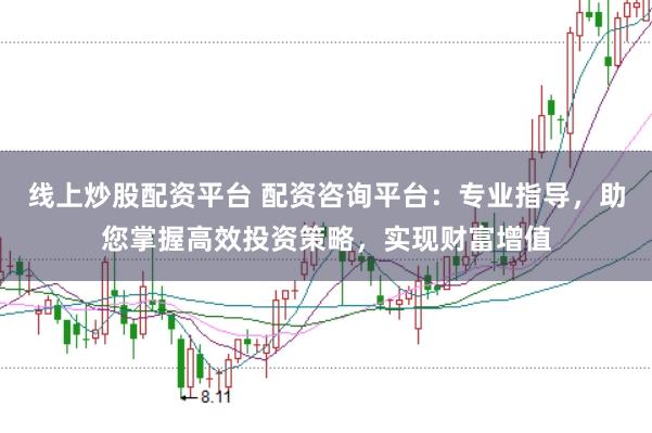 线上炒股配资平台 配资咨询平台：专业指导，助您掌握高效投资策略，实现财富增值