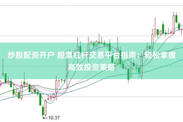 炒股配资开户 股票杠杆交易平台指南：轻松掌握高效投资策略