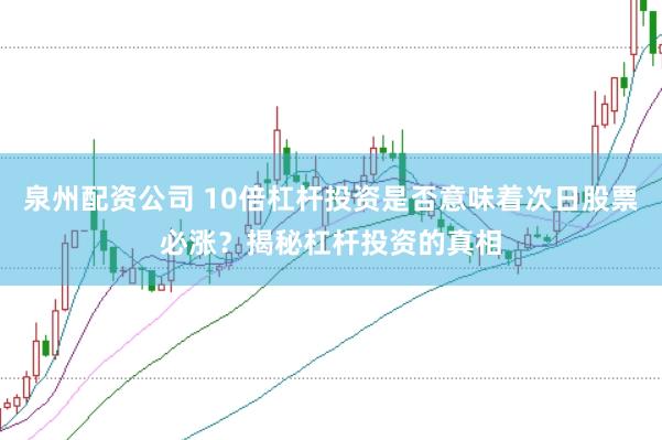 泉州配资公司 10倍杠杆投资是否意味着次日股票必涨？揭秘杠杆投资的真相