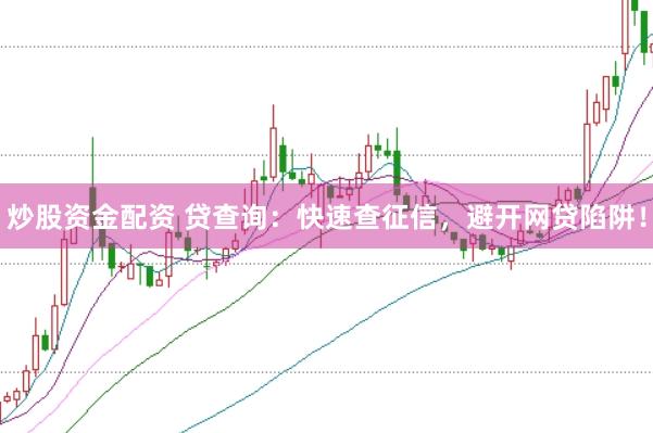 炒股资金配资 贷查询：快速查征信，避开网贷陷阱！