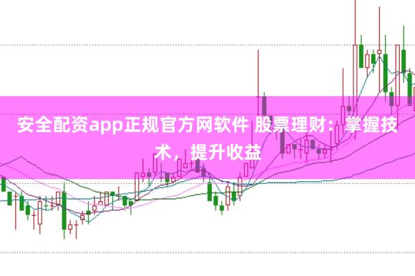安全配资app正规官方网软件 股票理财：掌握技术，提升收益