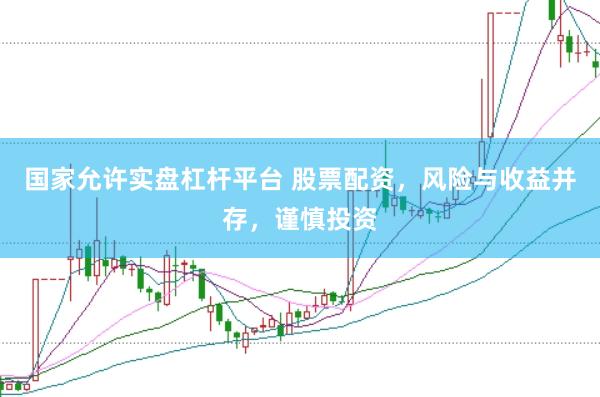 国家允许实盘杠杆平台 股票配资，风险与收益并存，谨慎投资