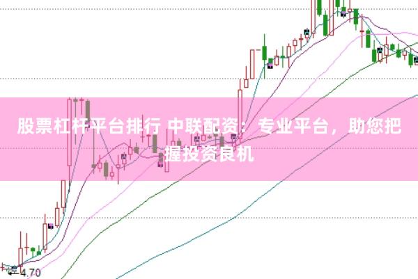 股票杠杆平台排行 中联配资：专业平台，助您把握投资良机