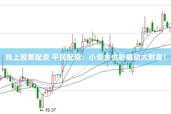 线上股票配资 平民配资：小资金也能撬动大财富！