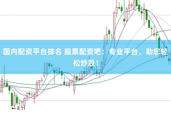 国内配资平台排名 股票配资吧：专业平台，助您轻松炒股！