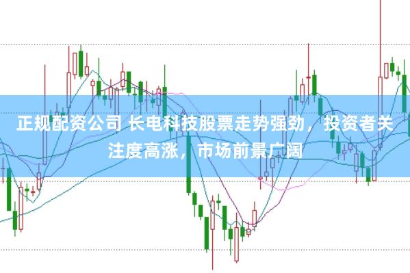 正规配资公司 长电科技股票走势强劲，投资者关注度高涨，市场前景广阔