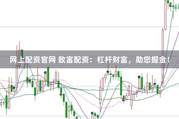 网上配资官网 致富配资：杠杆财富，助您掘金！