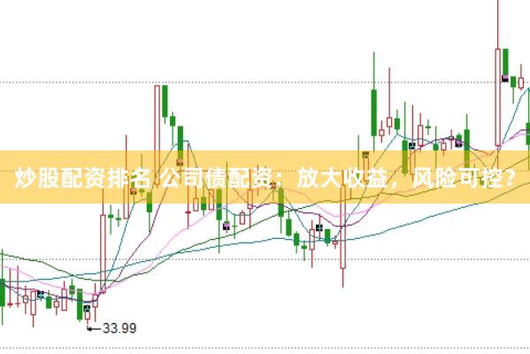 炒股配资排名 公司债配资：放大收益，风险可控？