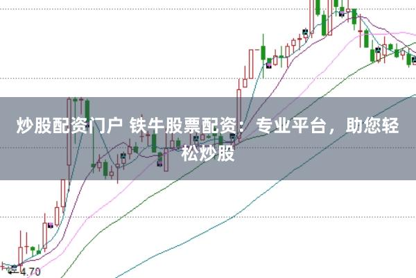 炒股配资门户 铁牛股票配资：专业平台，助您轻松炒股