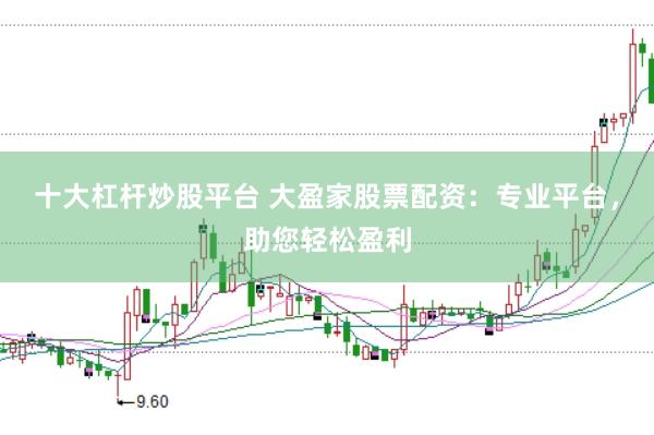 十大杠杆炒股平台 大盈家股票配资：专业平台，助您轻松盈利