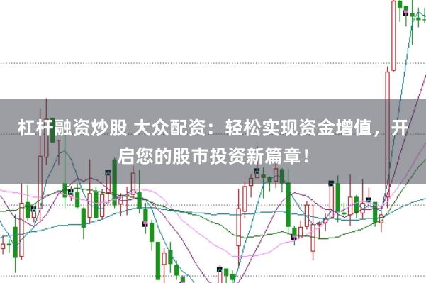 杠杆融资炒股 大众配资：轻松实现资金增值，开启您的股市投资新篇章！