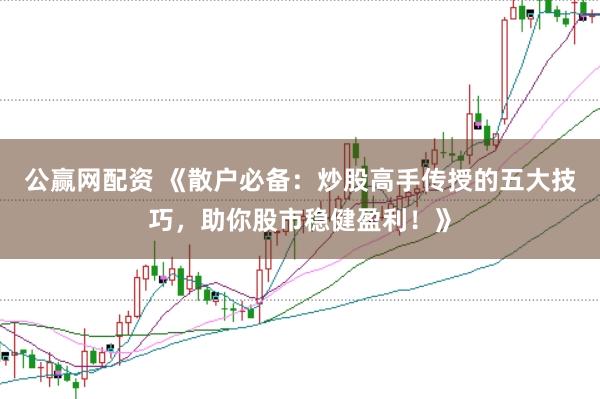 公赢网配资 《散户必备：炒股高手传授的五大技巧，助你股市稳健盈利！》