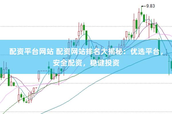 配资平台网站 配资网站排名大揭秘：优选平台，安全配资，稳健投资