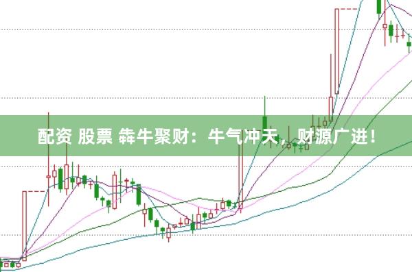 配资 股票 犇牛聚财：牛气冲天，财源广进！