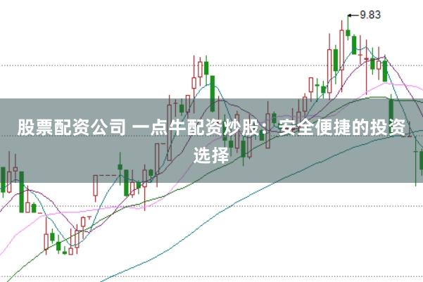 股票配资公司 一点牛配资炒股：安全便捷的投资选择