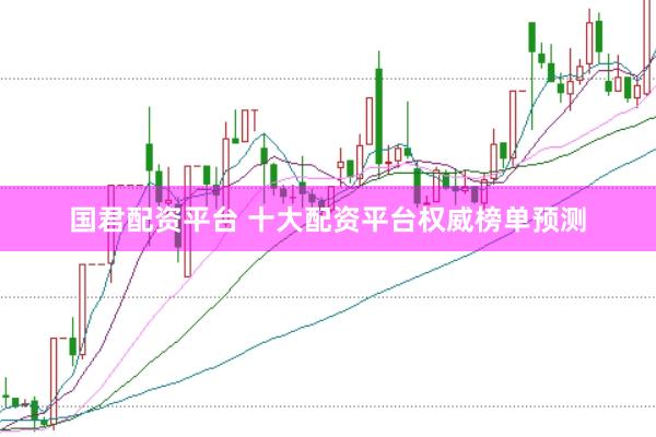 国君配资平台 十大配资平台权威榜单预测