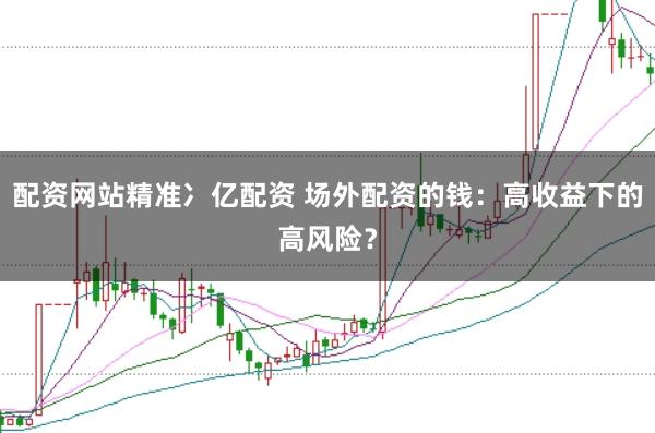配资网站精准冫亿配资 场外配资的钱：高收益下的高风险？