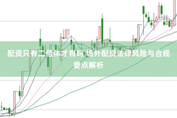 配资只有二倍体才有吗 场外配资法律风险与合规要点解析