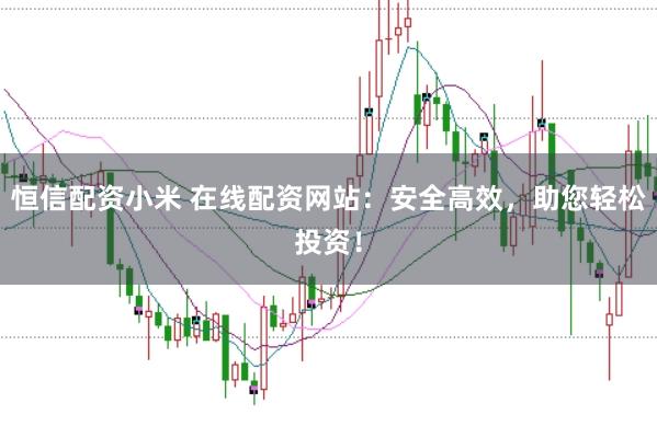 恒信配资小米 在线配资网站：安全高效，助您轻松投资！