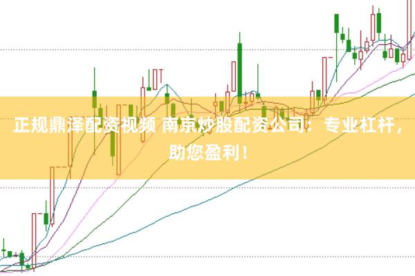 正规鼎泽配资视频 南京炒股配资公司：专业杠杆，助您盈利！