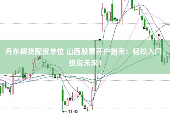 丹东期货配资单位 山西股票开户指南：轻松入门，投资未来！
