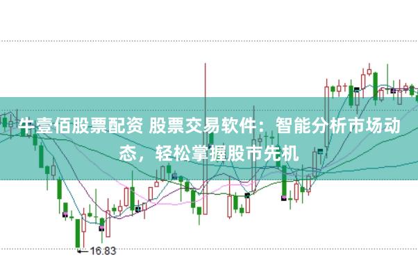 牛壹佰股票配资 股票交易软件：智能分析市场动态，轻松掌握股市先机