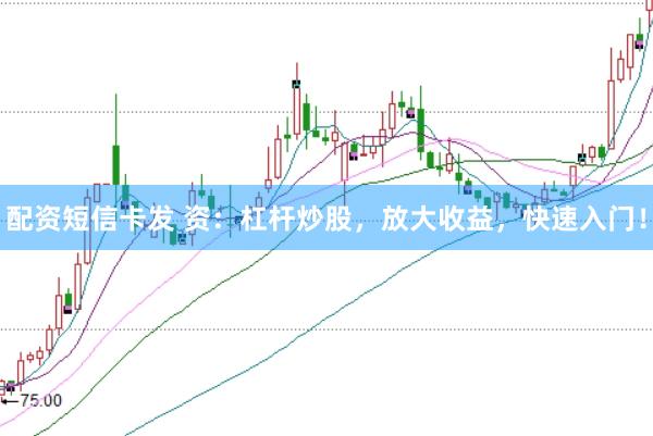 配资短信卡发 资：杠杆炒股，放大收益，快速入门！