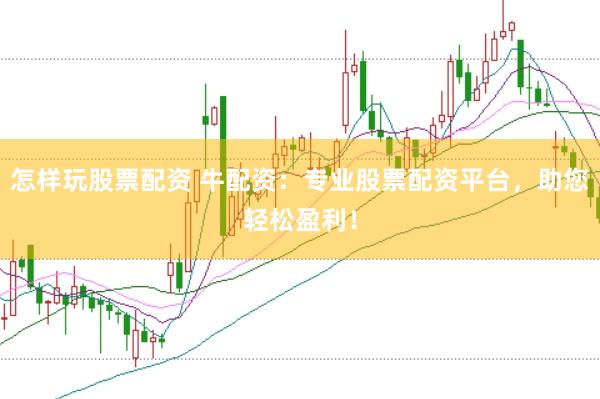 怎样玩股票配资 牛配资：专业股票配资平台，助您轻松盈利！
