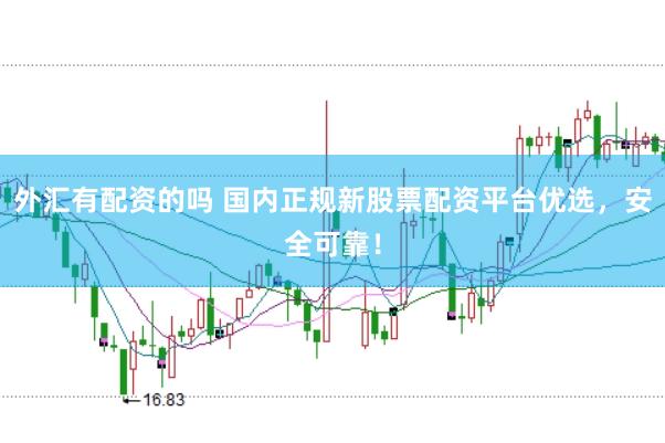 外汇有配资的吗 国内正规新股票配资平台优选，安全可靠！