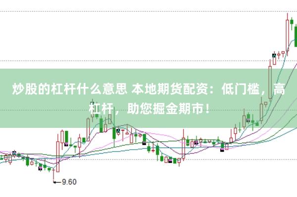 炒股的杠杆什么意思 本地期货配资：低门槛，高杠杆，助您掘金期市！