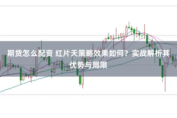 期货怎么配资 红片天策略效果如何？实战解析其优势与局限