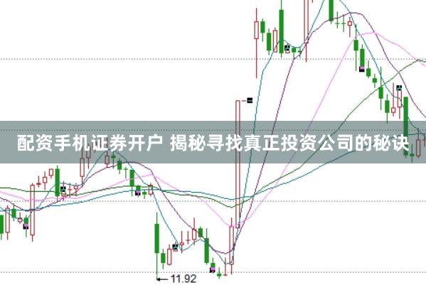 配资手机证券开户 揭秘寻找真正投资公司的秘诀