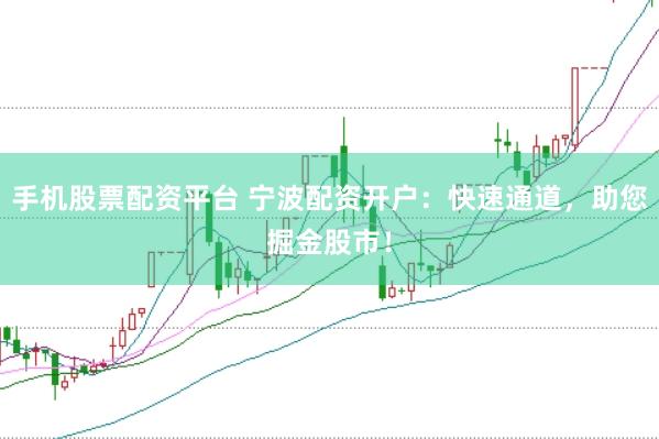手机股票配资平台 宁波配资开户：快速通道，助您掘金股市！