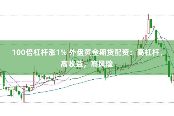 100倍杠杆涨1% 外盘黄金期货配资：高杠杆，高收益，高风险