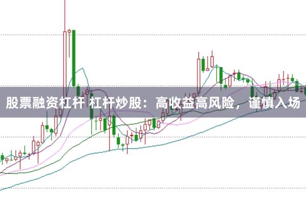 股票融资杠杆 杠杆炒股：高收益高风险，谨慎入场