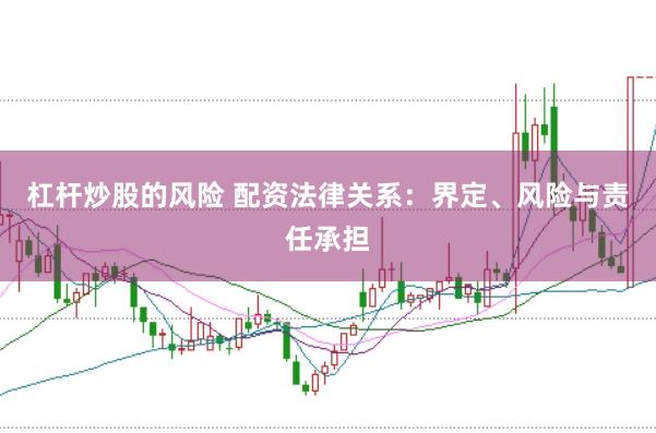 杠杆炒股的风险 配资法律关系：界定、风险与责任承担