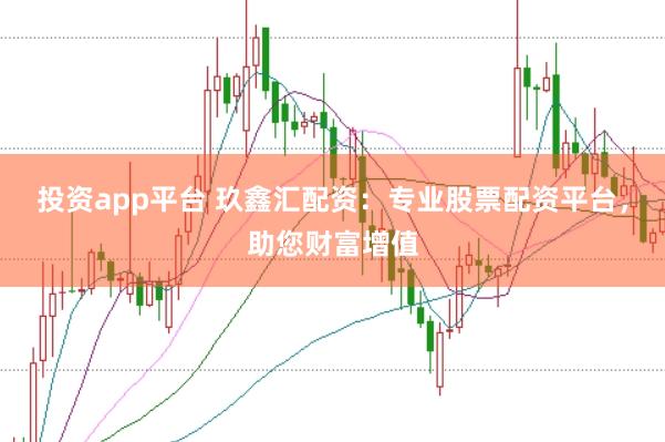 投资app平台 玖鑫汇配资：专业股票配资平台，助您财富增值