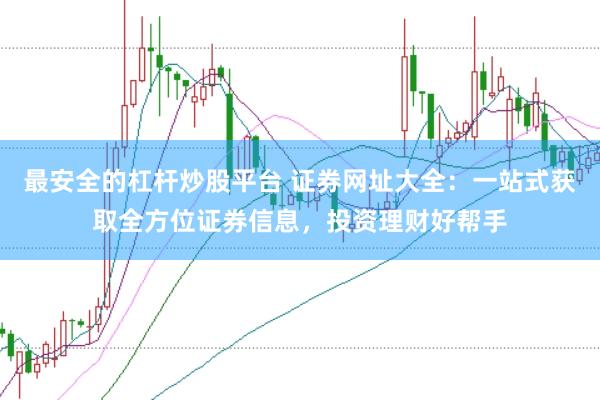最安全的杠杆炒股平台 证券网址大全：一站式获取全方位证券信息，投资理财好帮手