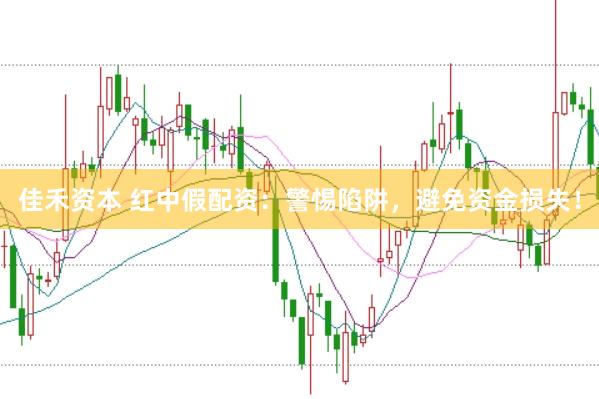 佳禾资本 红中假配资：警惕陷阱，避免资金损失！