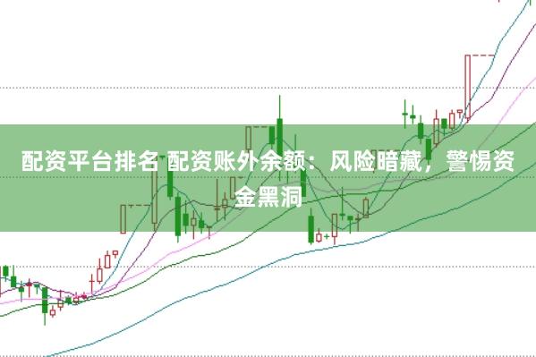 配资平台排名 配资账外余额：风险暗藏，警惕资金黑洞