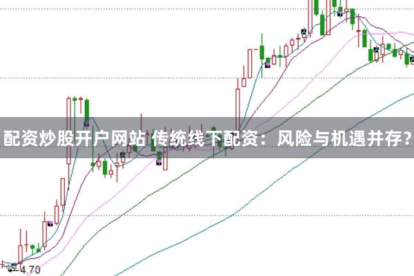 配资炒股开户网站 传统线下配资：风险与机遇并存？